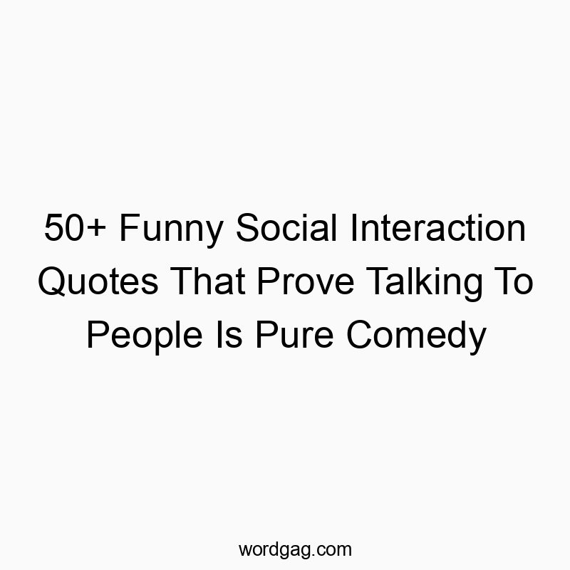 50+ Funny Social Interaction Quotes That Prove Talking To People Is Pure Comedy
