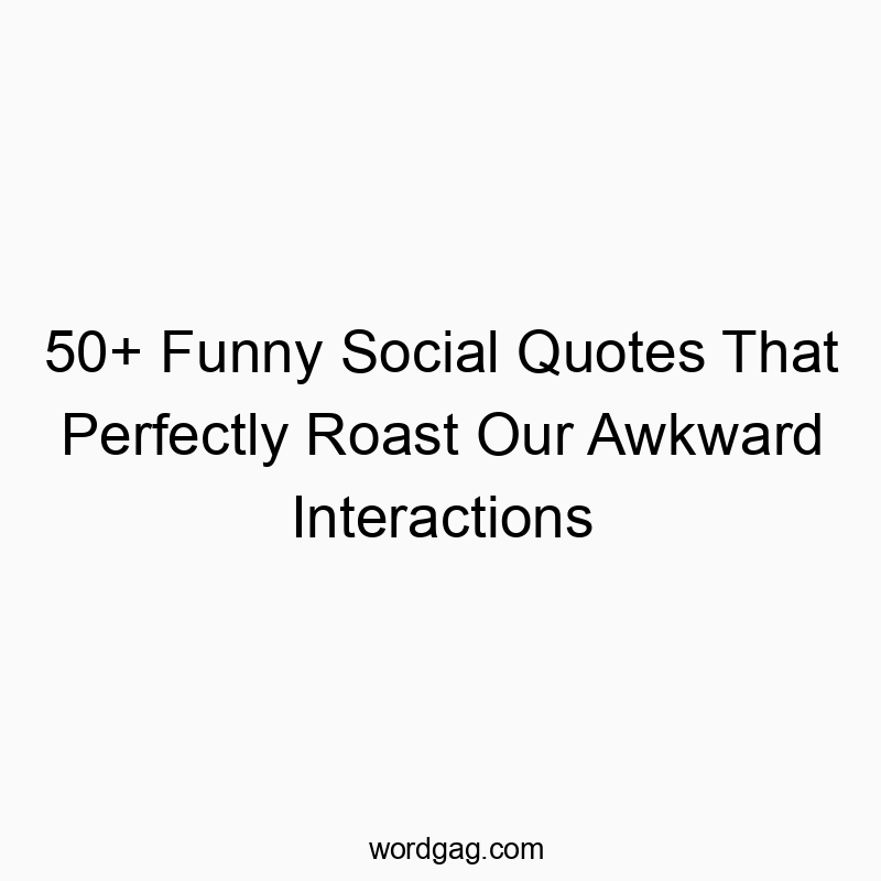 50+ Funny Social Quotes That Perfectly Roast Our Awkward Interactions