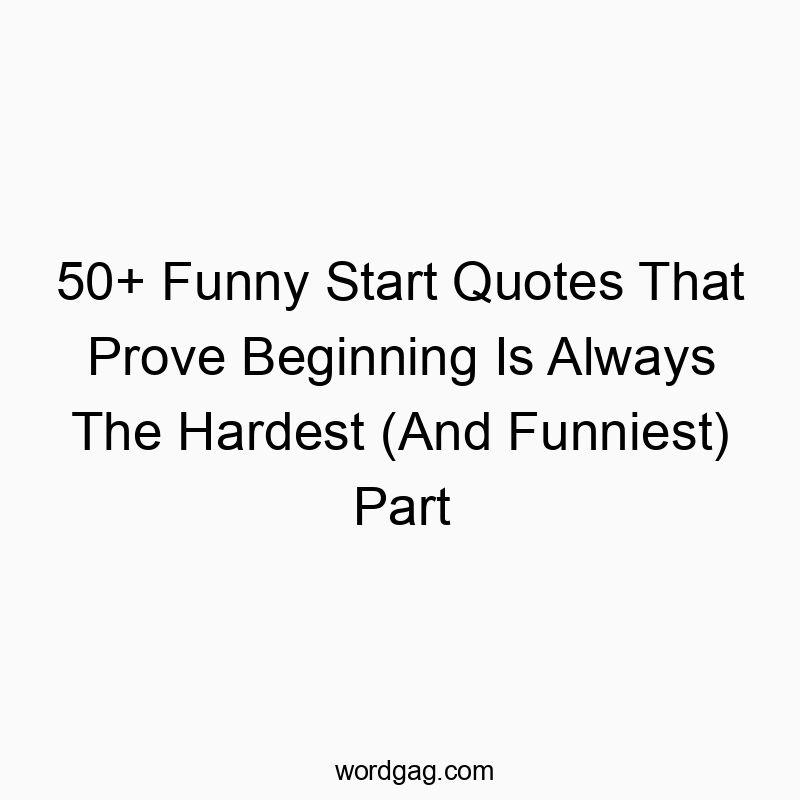 50+ Funny Start Quotes That Prove Beginning Is Always The Hardest (And Funniest) Part