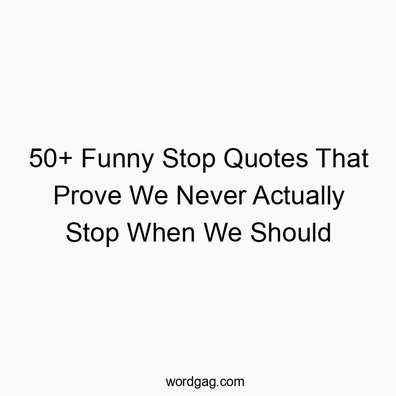 50+ Funny Stop Quotes That Prove We Never Actually Stop When We Should