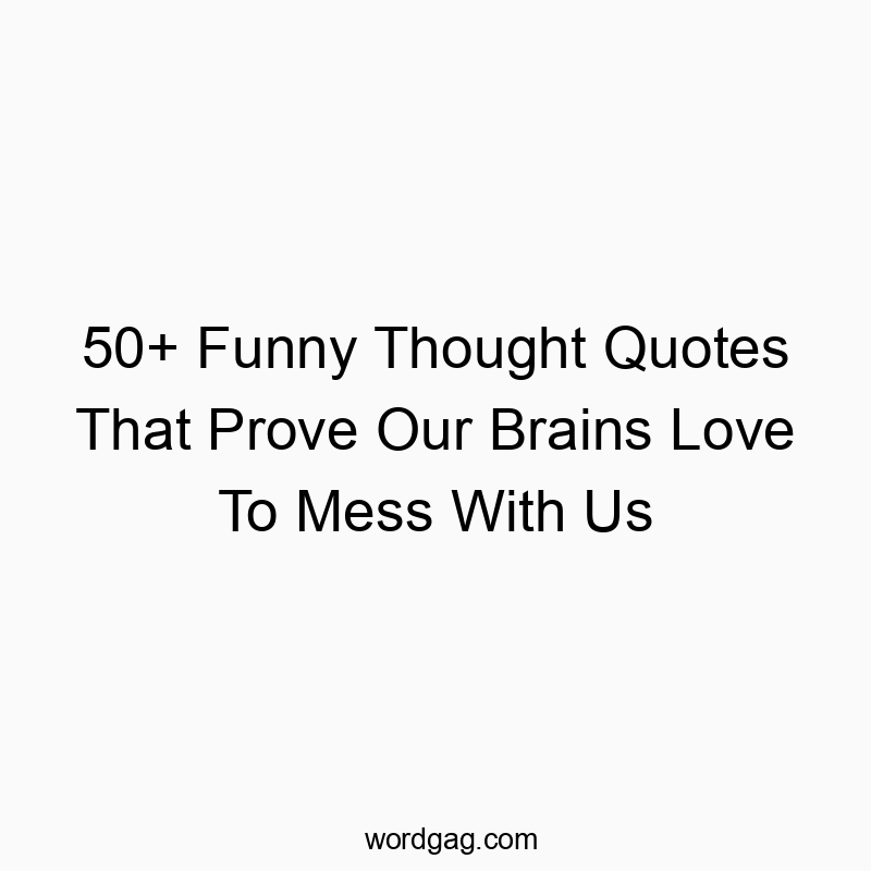 50+ Funny Thought Quotes That Prove Our Brains Love To Mess With Us