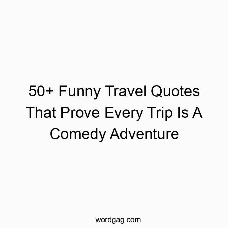 50+ Funny Travel Quotes That Prove Every Trip Is A Comedy Adventure