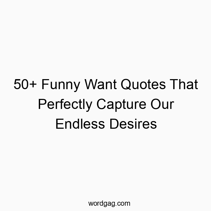 50+ Funny Want Quotes That Perfectly Capture Our Endless Desires