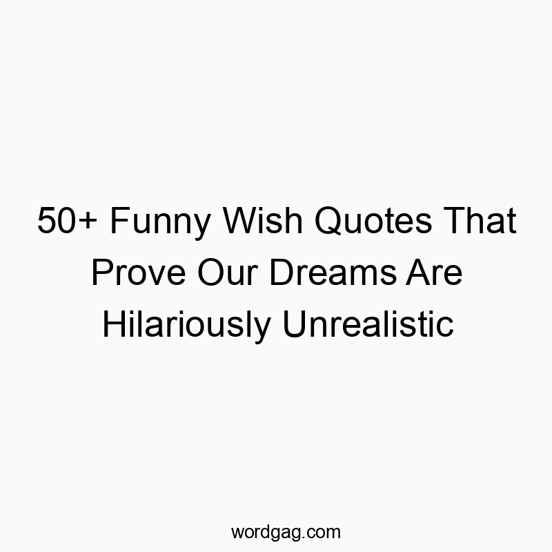 50+ Funny Wish Quotes That Prove Our Dreams Are Hilariously Unrealistic
