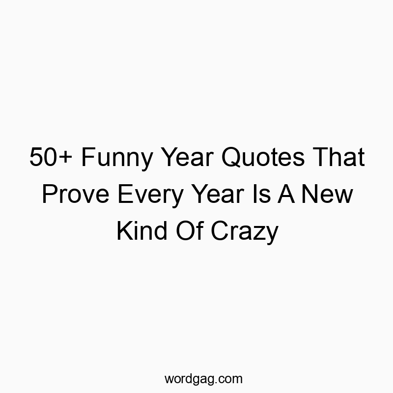 50+ Funny Year Quotes That Prove Every Year Is A New Kind Of Crazy