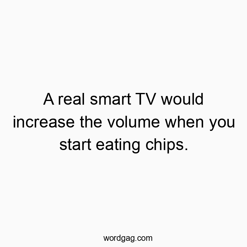 A real smart TV would increase the volume when you start eating chips.