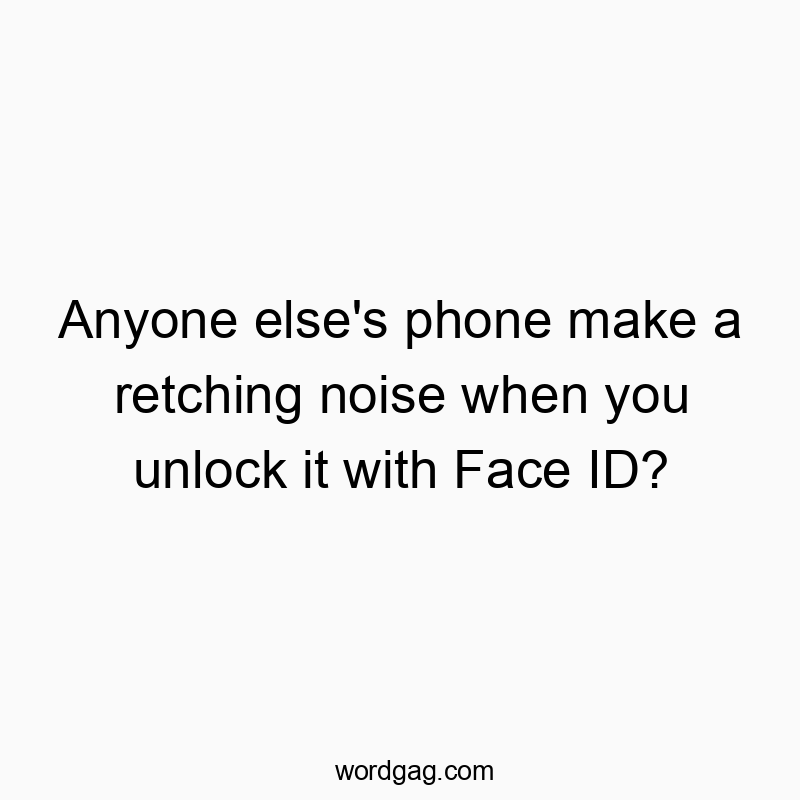 Funny noise quotes - Anyone else’s phone make a retching noise when you unlock it with Face ID?