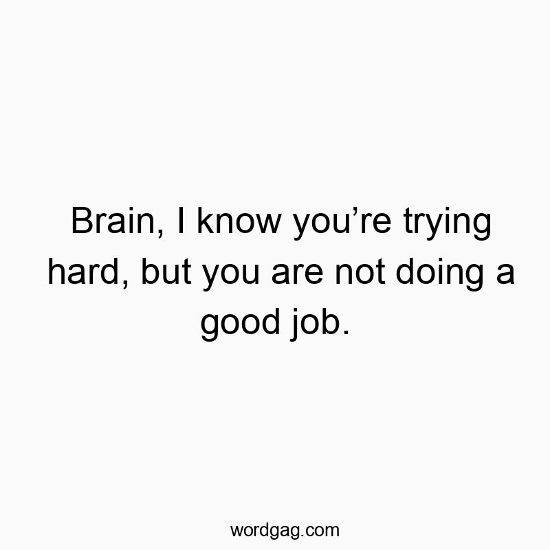 Funny know quotes - Brain, I know you’re trying hard, but you are not doing a good job.