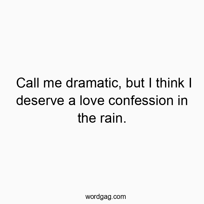 Call me dramatic, but I think I deserve a love confession in the rain.