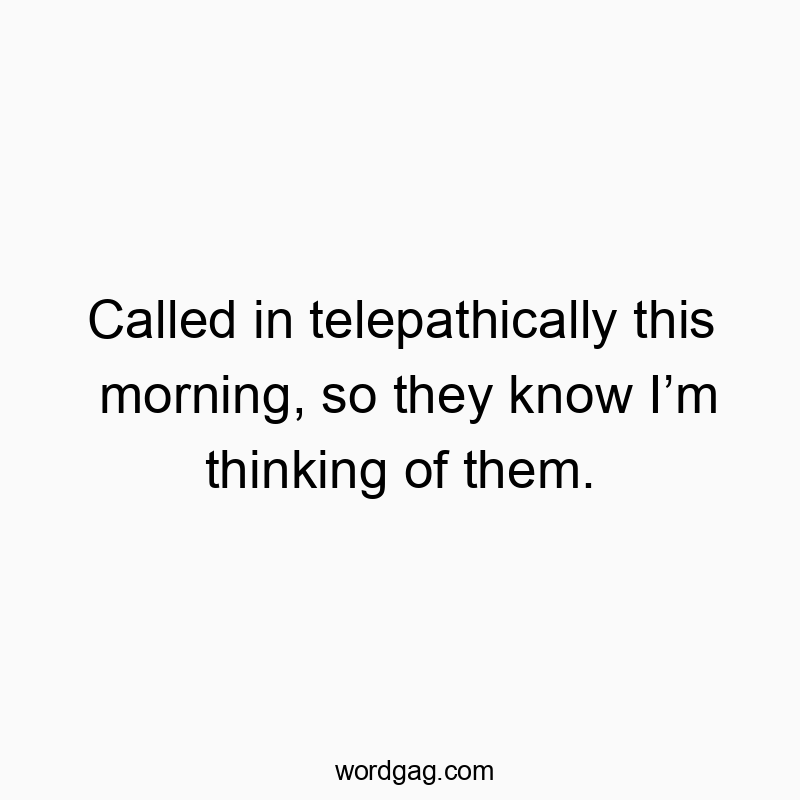 Called in telepathically this morning, so they know Iโm thinking of them.