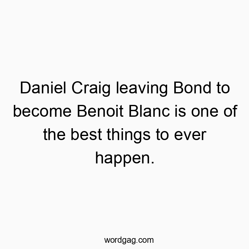 Daniel Craig leaving Bond to become Benoit Blanc is one of the best things to ever happen.