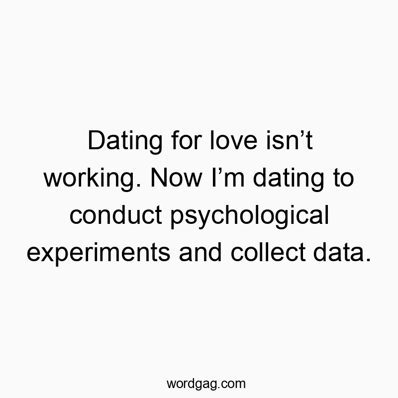 Dating for love isn’t working. Now I’m dating to conduct psychological experiments and collect data.
