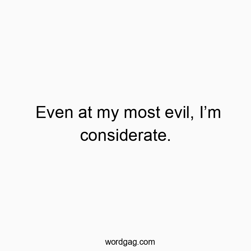 Even at my most evil, Iโm considerate.