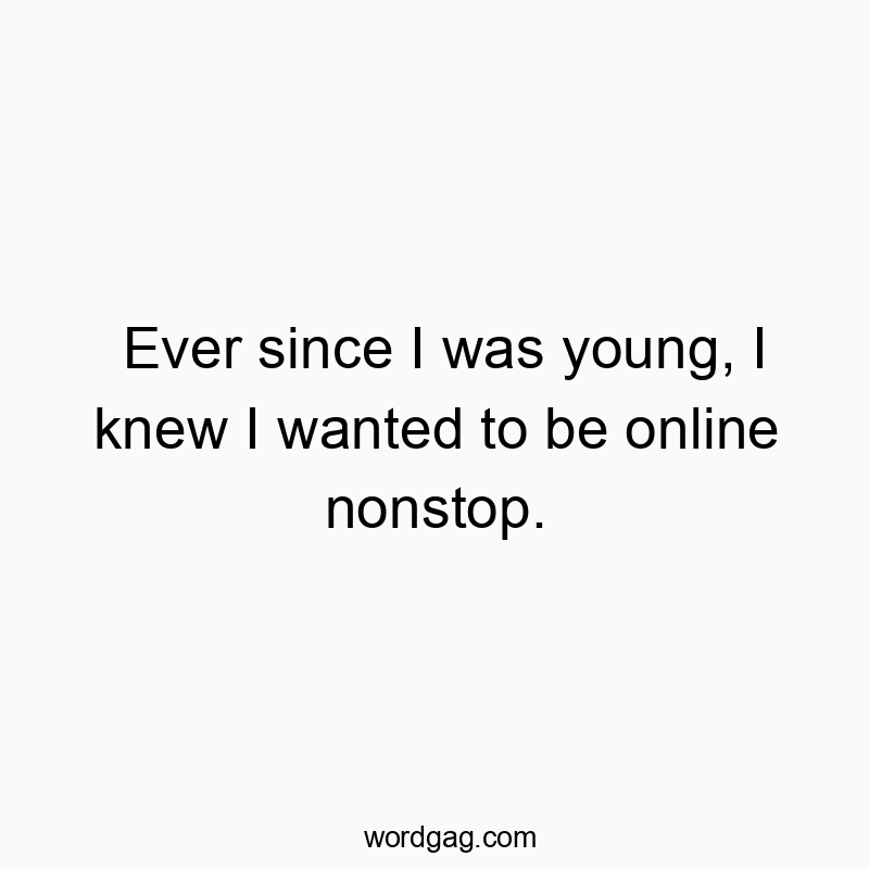 Funny youth quotes - Ever since I was young, I knew I wanted to be online nonstop.