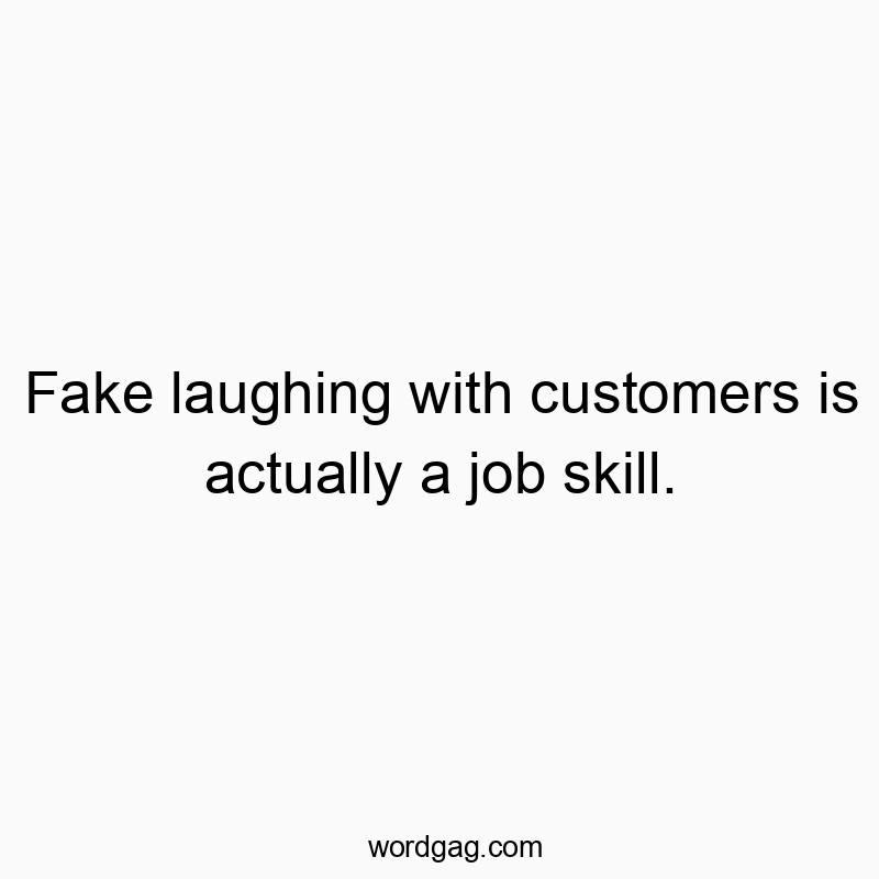 Funny workplace quotes - Fake laughing with customers is actually a job skill.