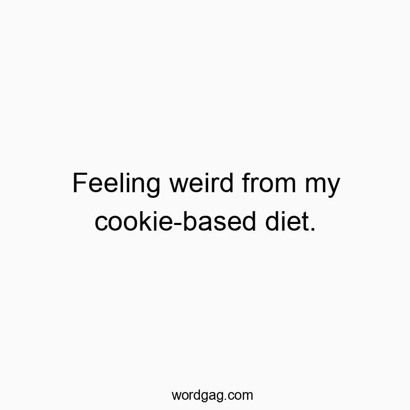 Feeling weird from my cookie-based diet.