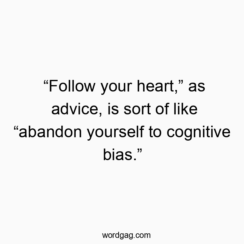 “Follow your heart,” as advice, is sort of like “abandon yourself to cognitive bias.”