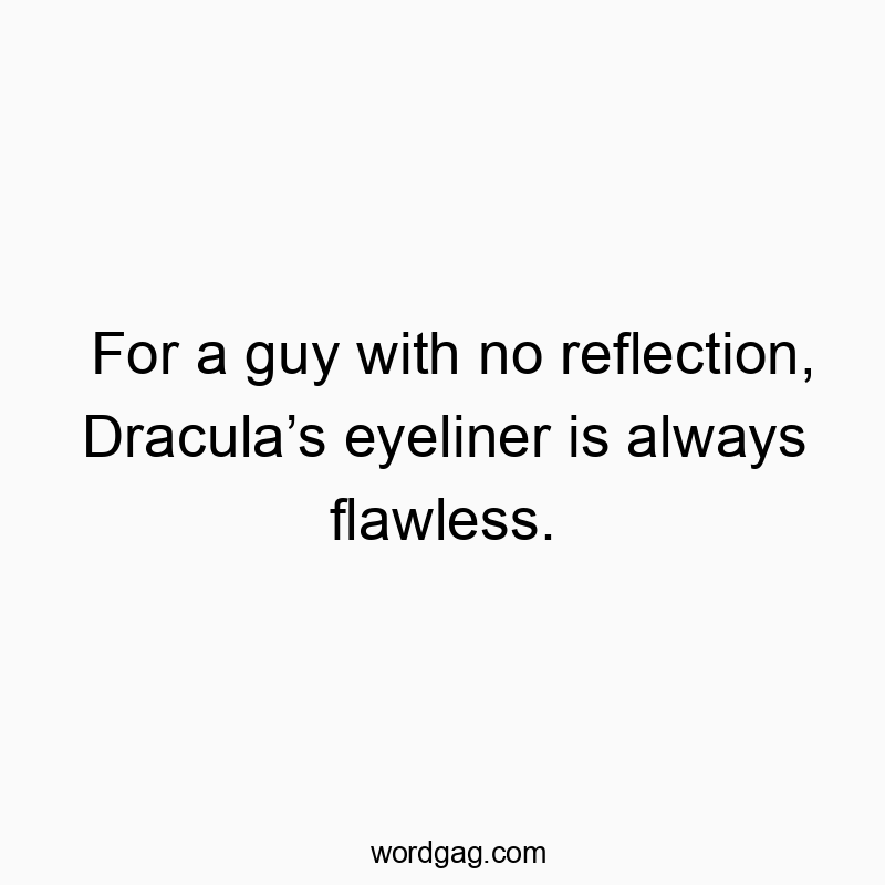 For a guy with no reflection, Dracula’s eyeliner is always flawless.