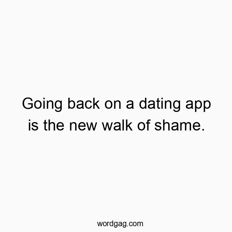 Going back on a dating app is the new walk of shame.