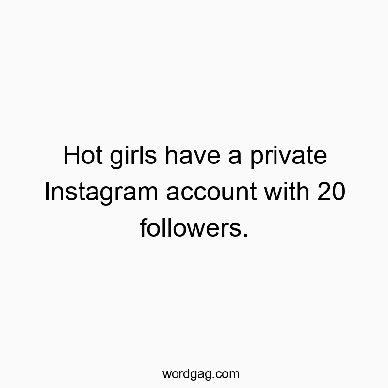 Funny social quotes - Hot girls have a private Instagram account with 20 followers.