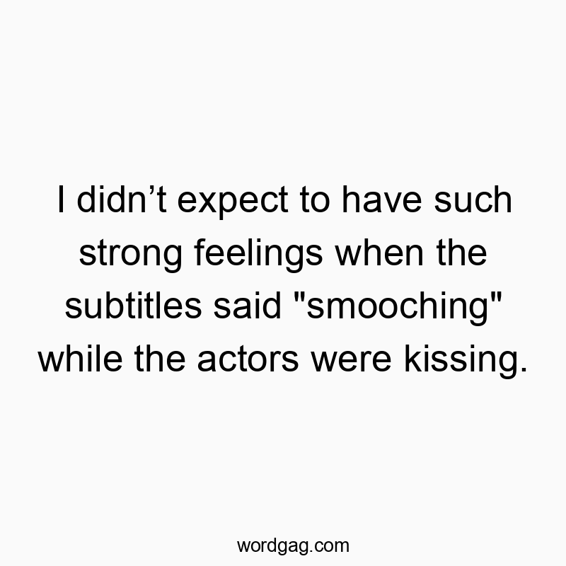I didnโt expect to have such strong feelings when the subtitles said “smooching” while the actors were kissing.