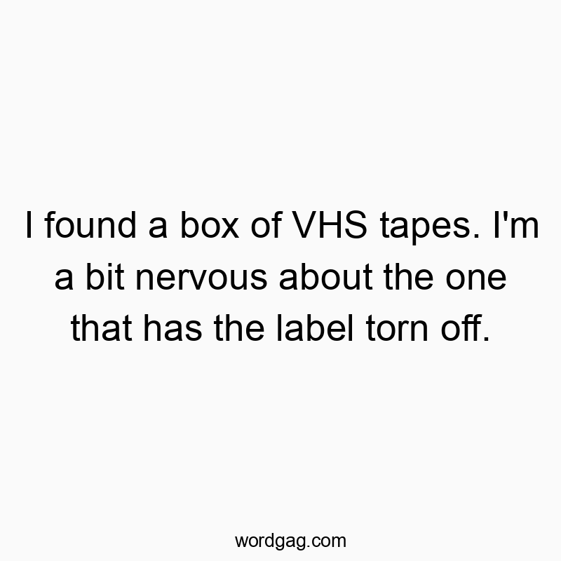 I found a box of VHS tapes. I'm a bit nervous about the one that has the label torn off.