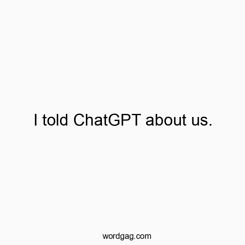 I told ChatGPT about us.