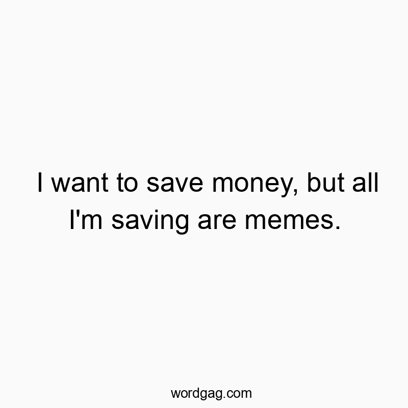 Funny memes quotes - I want to save money, but all I’m saving are memes.
