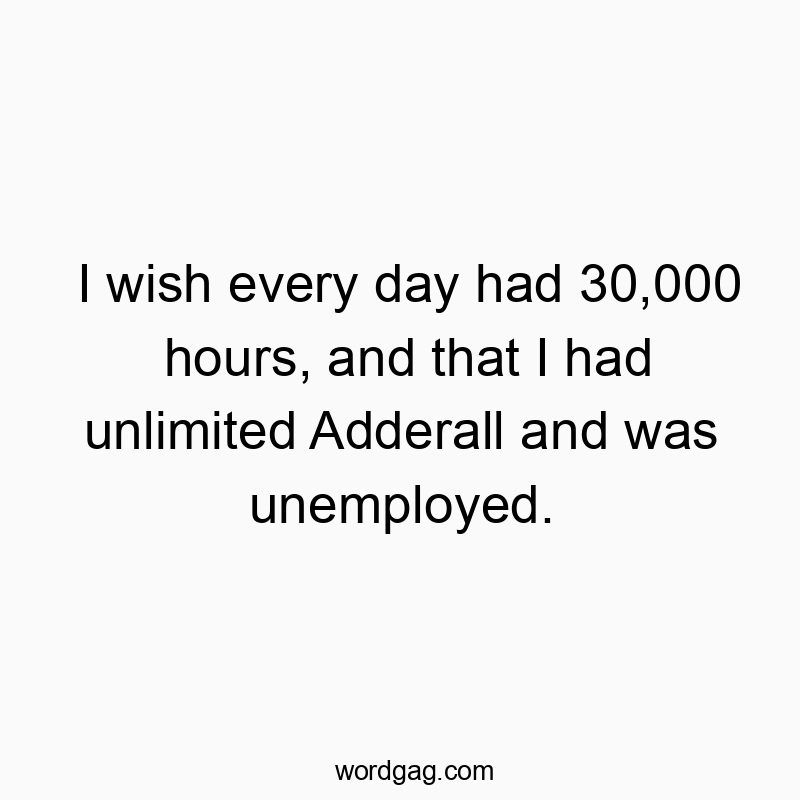 Funny hours quotes - I wish every day had 30,000 hours, and that I had unlimited Adderall and was unemployed.