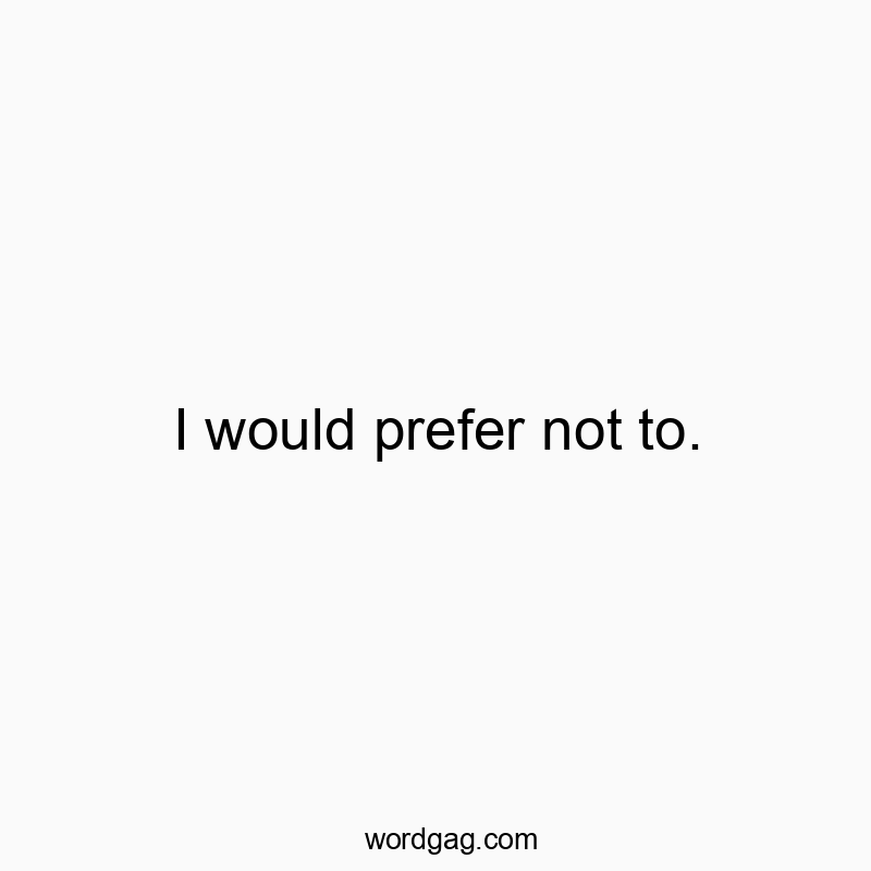 I would prefer not to.