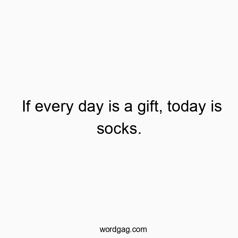 Funny day quotes - If every day is a gift, today is socks.