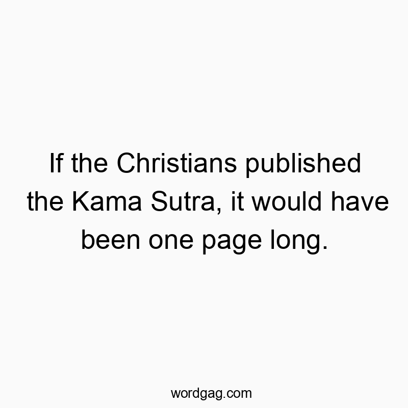 If the Christians published the Kama Sutra, it would have been one page long.