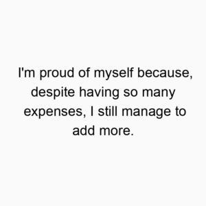 I’m proud of myself because, despite having so many expenses, I still manage to add more.