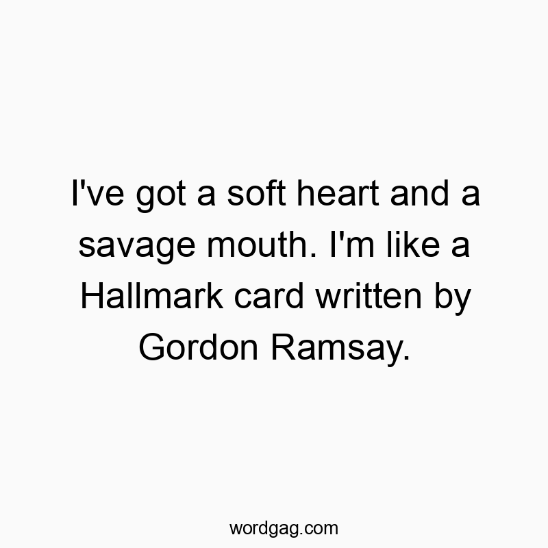 Funny personality quotes - I’ve got a soft heart and a savage mouth. I’m like a Hallmark card written by Gordon Ramsay.