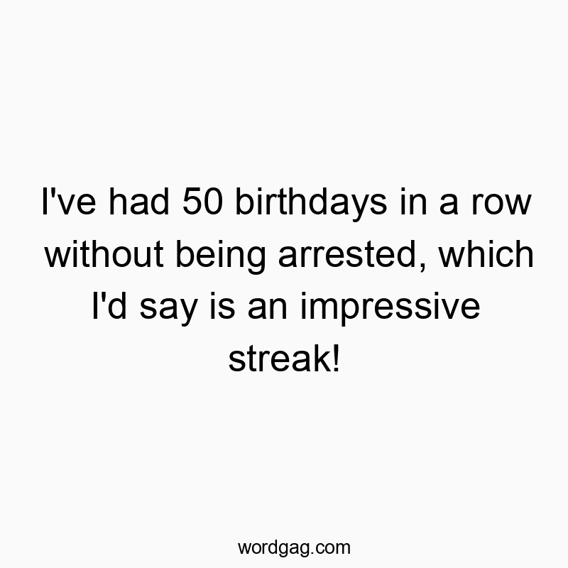 Funny arrested quotes - I’ve had 50 birthdays in a row without being arrested, which I’d say is an impressive streak!