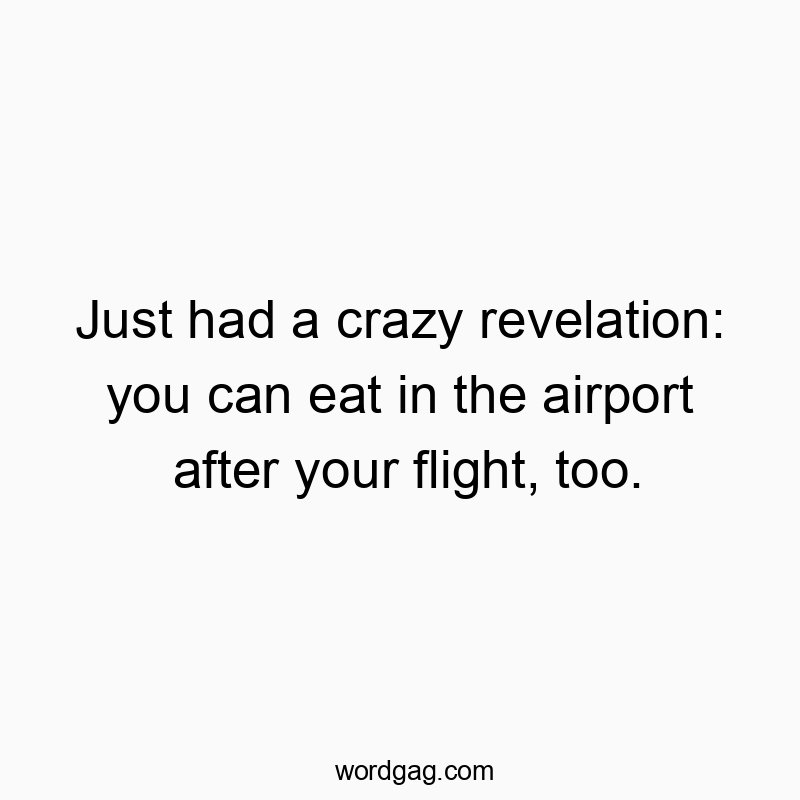 Just had a crazy revelation: you can eat in the airport after your flight, too.