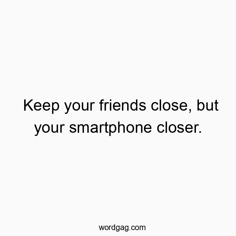 Funny life quotes - Keep your friends close, but your smartphone closer.
