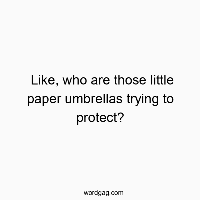 Like, who are those little paper umbrellas trying to protect?