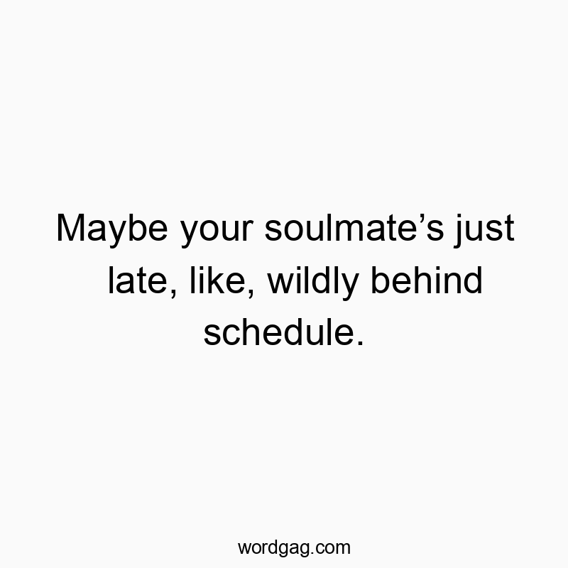 Maybe your soulmate’s just late, like, wildly behind schedule.