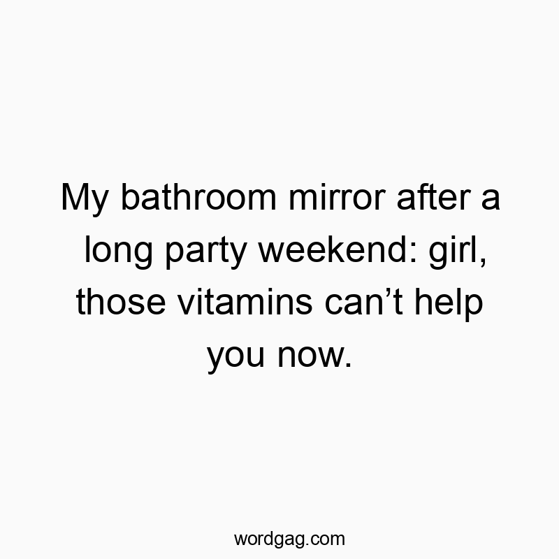 My bathroom mirror after a long party weekend: “Girl, those vitamins can’t help you now.”