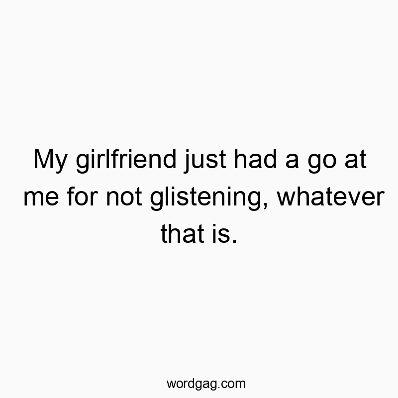 Funny confusion quotes - My girlfriend just had a go at me for not glistening, whatever that is.