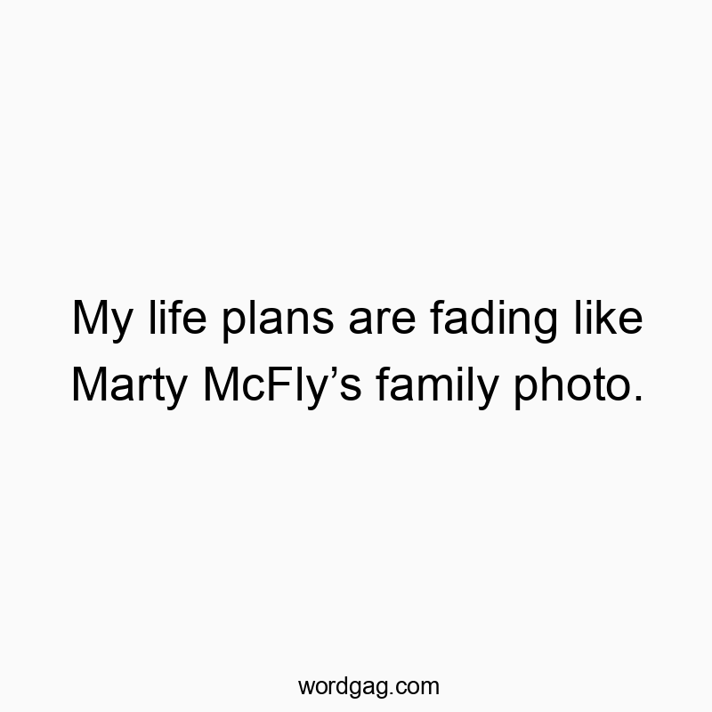 My life plans are fading like Marty McFly’s family photo.