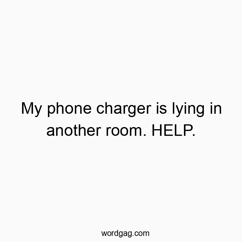 My phone charger is lying in another room. HELP.
