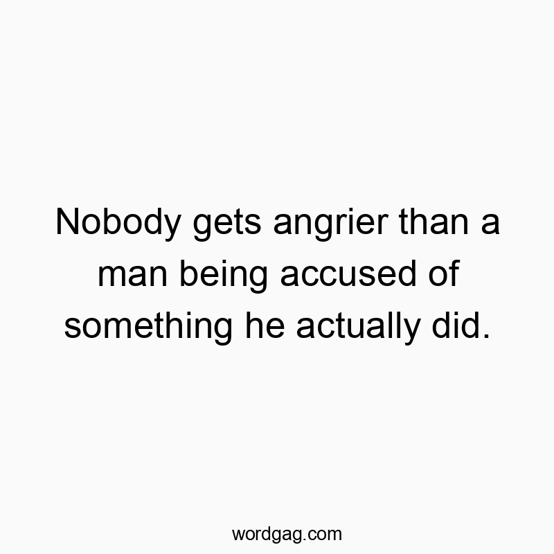 Nobody gets angrier than a man being accused of something h…