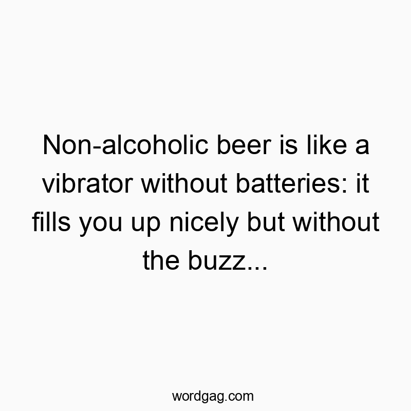 Funny nicely quotes - Non-alcoholic beer is like a vibrator without batteries: it fills you up nicely but without the buzz…