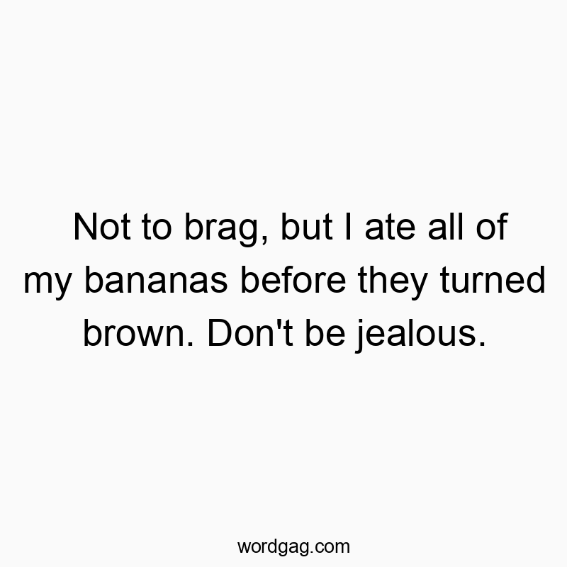 Funny snack quotes - Not to brag, but I ate all of my bananas before they turned brown. Don’t be jealous.