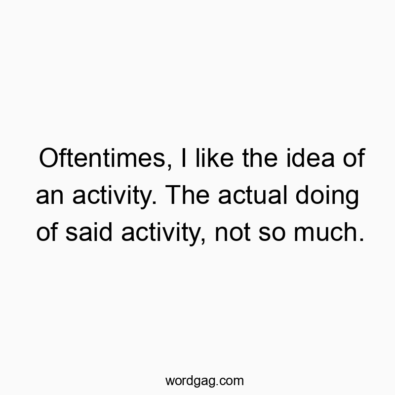Oftentimes, I like the idea of an activity. The actual doing of said activity, not so much.