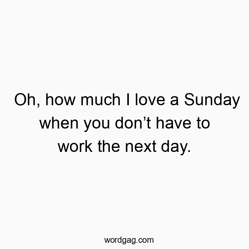Oh, how much I love a Sunday when you don’t have to work the next day.