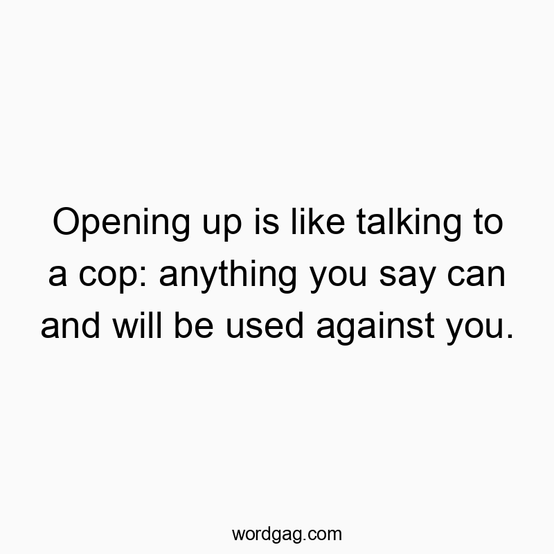 Funny paranoia quotes - Opening up is like talking to a cop: anything you say can and will be used against you.