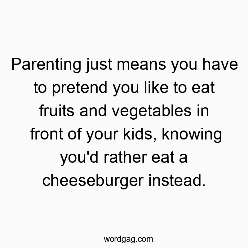 Funny kids quotes - Parenting just means you have to pretend you like to eat fruits and vegetables in front of your kids, knowing you’d rather eat a cheeseburger instead.
